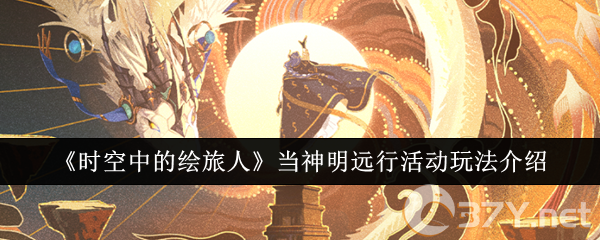 《时空中的绘旅人》当神明远行活动玩法介绍