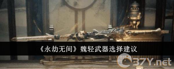 《永劫无间》魏轻武器选择建议