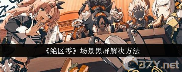 《绝区零》场景黑屏解决方法