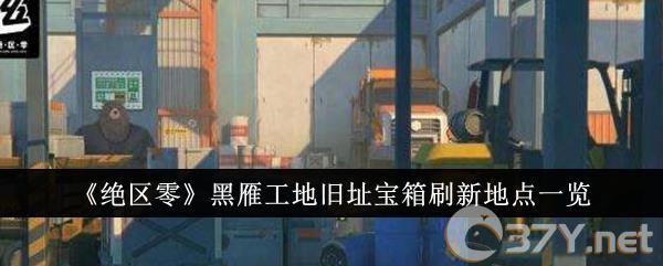 《绝区零》黑雁工地旧址宝箱刷新地点一览