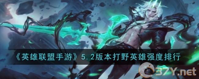 《英雄联盟手游》5.2版本打野英雄强度排行