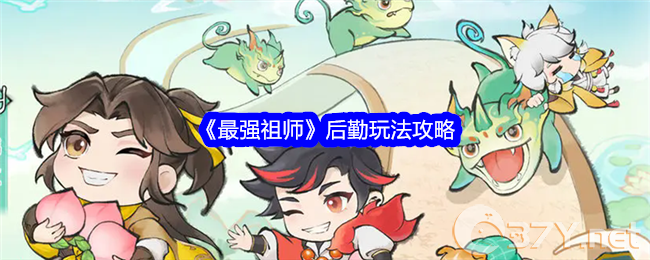 《最强祖师》后勤玩法攻略