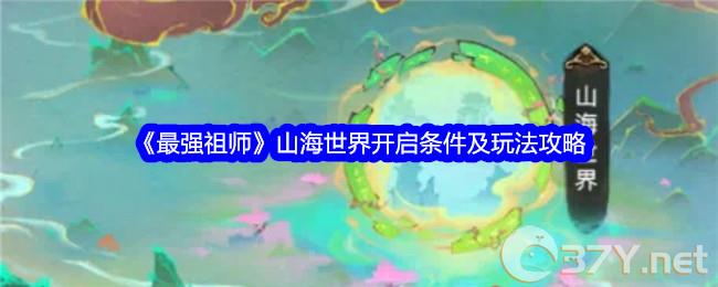 《最强祖师》山海世界开启条件及玩法攻略