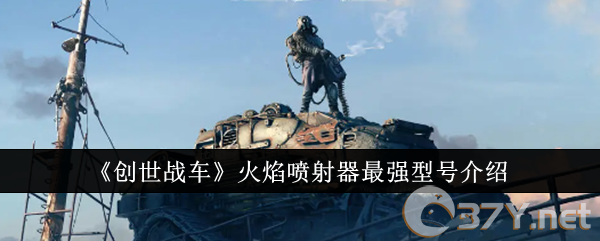 《创世战车》火焰喷射器最强型号介绍