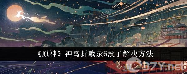 《原神》神霄折戟录6没了解决方法