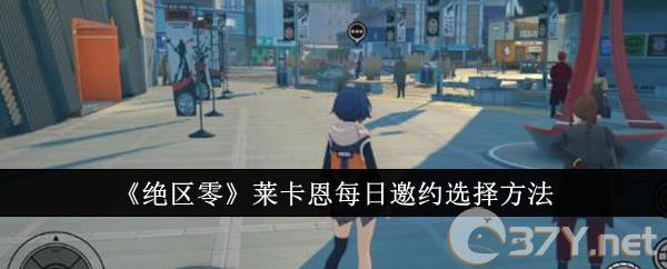 《绝区零》莱卡恩每日邀约选择方法