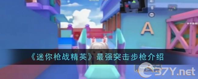 《迷你枪战精英》最强突击步枪介绍
