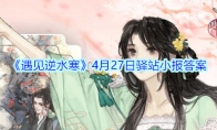 《遇见逆水寒》4月27日驿站小报答案