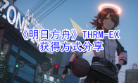 《明日方舟》THRM-EX获得方式分享