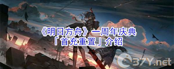 《明日方舟》一周年庆典「首充重置」介绍