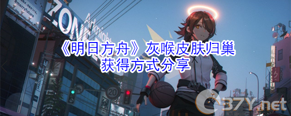 《明日方舟》灰喉皮肤归巢获得方式分享