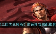 《三国志战略版》形顾阵容搭配推荐
