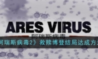 《阿瑞斯病毒2》救赎博登结局达成方法