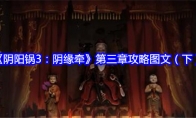 《阴阳锅3：阴缘牵》第三章攻略图文（下）