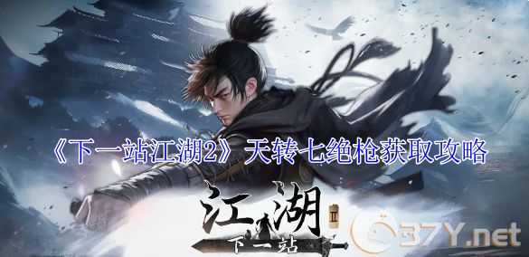 《下一站江湖2》天转七绝枪获取攻略