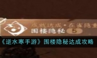 《逆水寒手游》围楼隐秘达成攻略