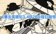 《暴走英雄坛》4月28日每日暗号