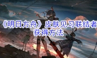 《明日方舟》皮肤见习联结者获得方法