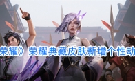 《王者荣耀》荣耀典藏皮肤新增个性动作介绍