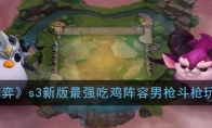 《云顶之弈》s3新版最强吃鸡阵容男枪斗枪玩法攻略