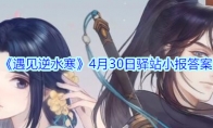 《遇见逆水寒》4月30日驿站小报答案