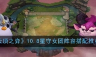 《云顶之弈》10.8星守女团阵容搭配推荐