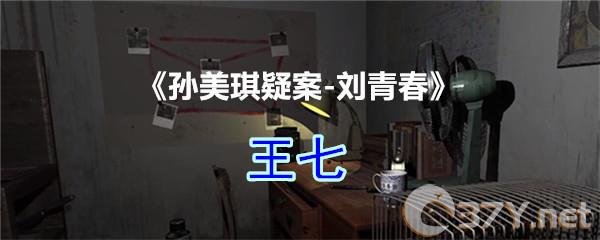 《孙美琪疑案-刘青春》四级线索——王七