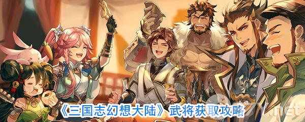 《三国志幻想大陆》武将获取攻略