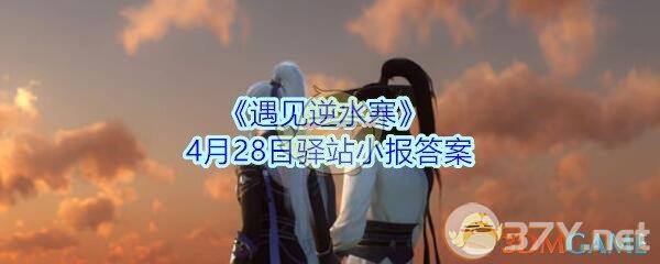 《遇见逆水寒》4月28日驿站小报答案