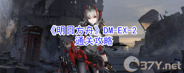 《明日方舟》DM-EX-2通关攻略