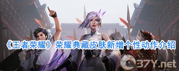 《王者荣耀》荣耀典藏皮肤新增个性动作介绍