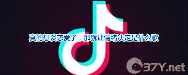 抖音真的想谈恋爱了，那就让情绪决定歌曲歌词介绍
