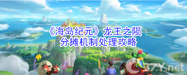 《海岛纪元》龙王之陨分摊机制处理攻略