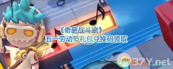 《奇葩战斗家》五一劳动节礼包兑换码领取