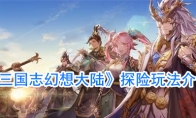 《三国志幻想大陆》探险玩法介绍