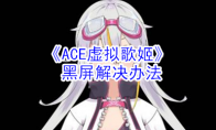 《ACE虚拟歌姬》游戏黑屏解决办法