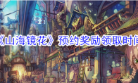 《山海镜花》预约奖励领取时间