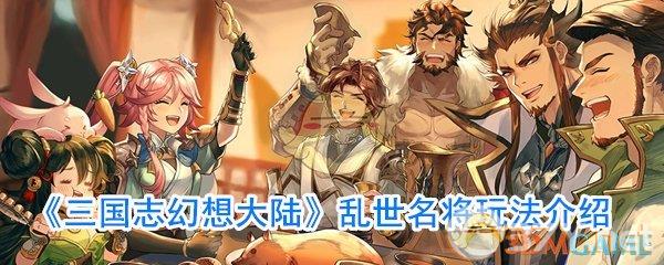 《三国志幻想大陆》乱世名将玩法介绍