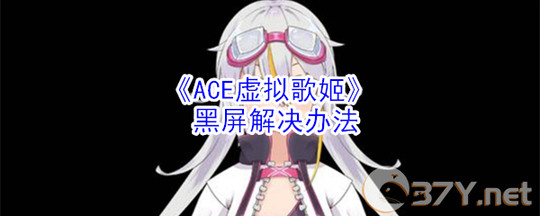 《ACE虚拟歌姬》游戏黑屏解决办法