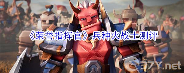 《荣誉指挥官》兵种火战士测评