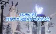 《龙族幻想》好想大声说爱你称号获得方法