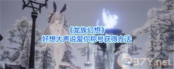 《龙族幻想》好想大声说爱你称号获得方法