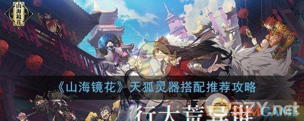 《山海镜花》天狐灵器搭配推荐攻略