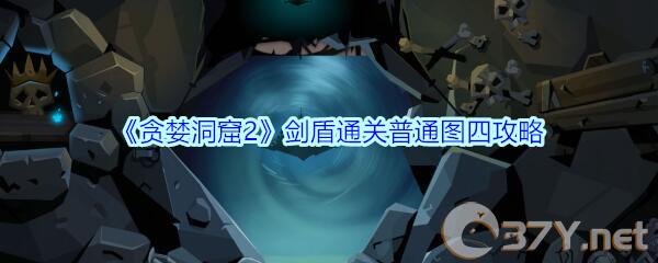 《贪婪洞窟2》剑盾通关普通图四攻略