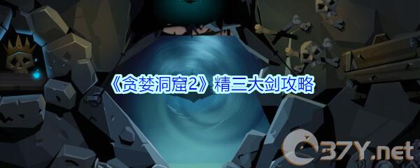 《贪婪洞窟2》精三大剑攻略